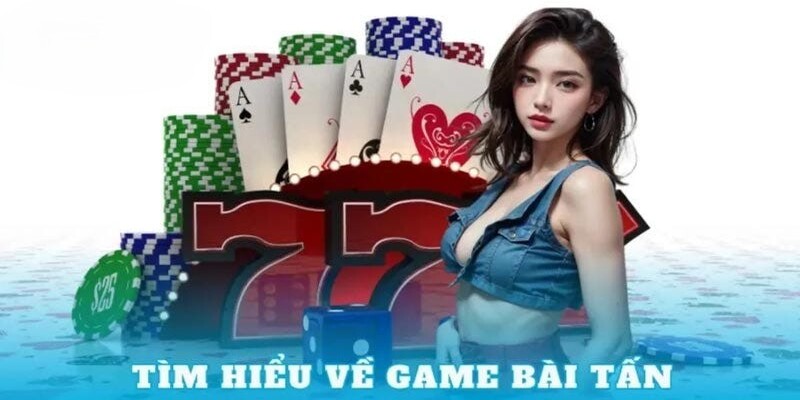 Cách chơi bài Tấn đơn giản, chi tiết cho bạn tại Tài Xỉu 2 Tìm hiểu đôi nét về bài Tấn